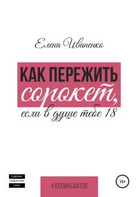 Обложка книги «Как пережить сорокет, если в душе тебе 18»