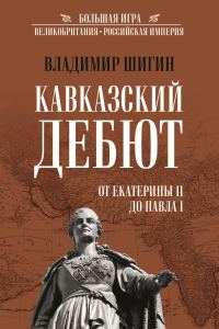 Обложка книги «Кавказский дебют. От Екатерины II до Павла I»