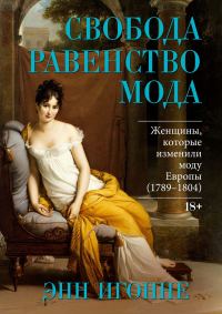 Обложка книги «Свобода. Равенство. Мода. Женщины, которые изменили моду Европы (1789–1804)»