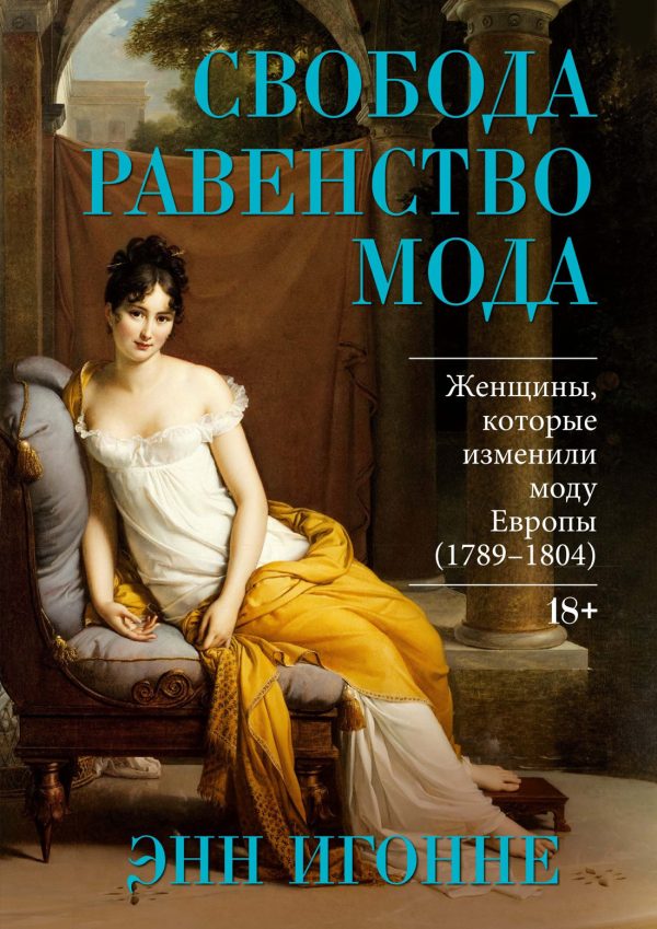 Обложка книги «Свобода. Равенство. Мода. Женщины, которые изменили моду Европы (1789–1804)»