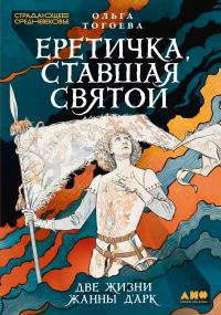 Обложка книги «Еретичка, ставшая святой: Две жизни Жанны д’Арк»