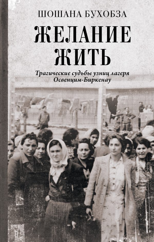 Обложка книги «Желание жить. Трагические судьбы узниц лагеря Освенцим-Биркенау»