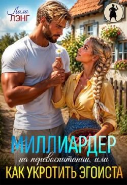 Обложка книги «Миллиардер на перевоспитании, или как укротить эгоиста»