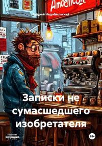 Обложка книги «Записки не сумасшедшего изобретателя»