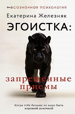 Обложка книги «Эгоистка: запрещенные приемы. Когда тебе больше не надо быть хорошей девочкой»