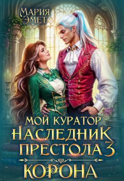 Обложка книги «Мой куратор – наследник престола. Корона»