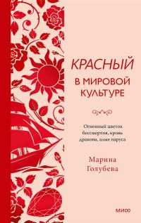Обложка книги «Красный в мировой культуре. Огненный цветок бессмертия, кровь дракона, алые паруса»
