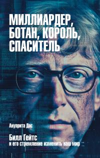 Обложка книги «Миллиардер, ботан, король, спаситель. Билл Гейтс и его стремление изменить наш мир»