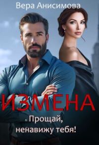 Обложка книги «Измена. Прощай, ненавижу тебя!»