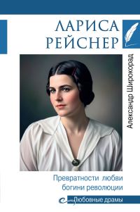 Обложка книги «Лариса Рейснер. Превратности любви богини революции»