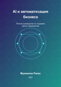 Обложка книги «AI и автоматизация бизнеса: Полное руководство по созданию умного предприятия»