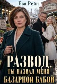 Обложка книги «Развод: ты назвал меня базарной бабой?!»