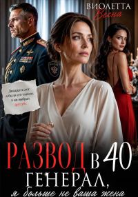 Обложка книги «Развод в 40. Генерал, я больше не ваша жена»
