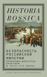 Обложка книги «Безопасность Российской империи. Проблемы, дискурсы, практики в XVIII–XIX веках»