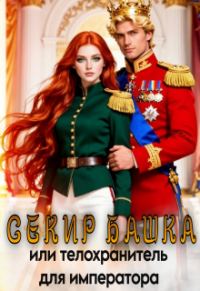 Обложка книги «"Секир Башка". Или телохранитель для императора»