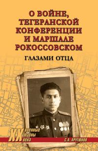 Обложка книги «О войне, Тегеранской конференции и маршале Рокоссовском. Глазами отца»