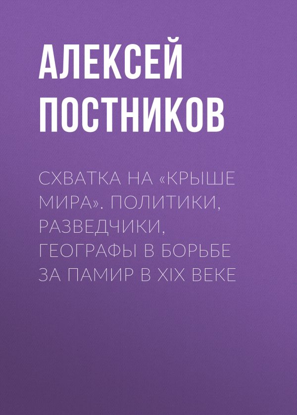 Обложка книги «Схватка на «Крыше мира». Политики, разведчики, географы в борьбе за Памир в XIX веке»