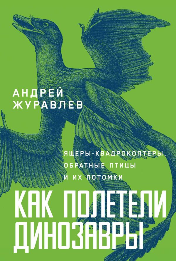 Обложка книги «Как полетели динозавры: ящеры-квадрокоптеры, обратные птицы и их потомки»