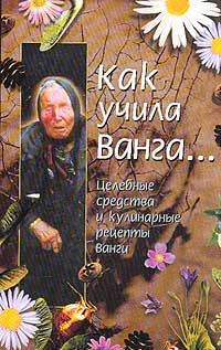 Обложка книги «Как учила Ванга… Целебные средства и кулинарные рецепты Ванги»