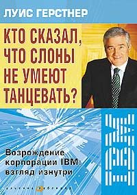 Обложка книги «Кто сказал, что слоны не умеют танцевать? Возрождение корпорации IBM: взгляд изнутри»